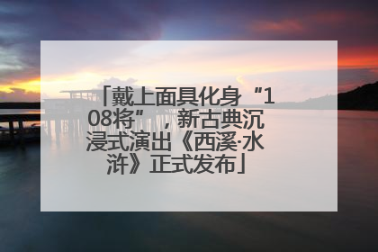 戴上面具化身“108将”，新古典沉浸式演出《西溪·水浒》正式发布