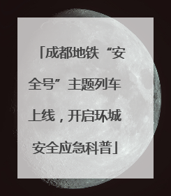 成都地铁“安全号”主题列车上线，开启环城安全应急科普