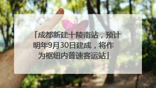 成都新建十陵南站，预计明年9月30日建成，将作为枢纽内普速客运站