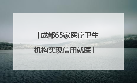 成都65家医疗卫生机构实现信用就医