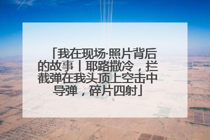 我在现场·照片背后的故事丨耶路撒冷，拦截弹在我头顶上空击中导弹，碎片四射
