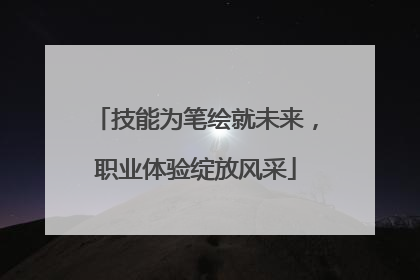 技能为笔绘就未来，职业体验绽放风采