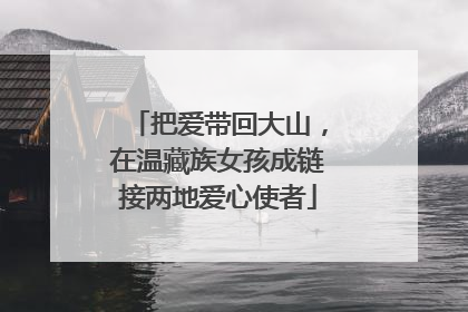 把爱带回大山，在温藏族女孩成链接两地爱心使者