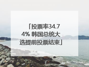 投票率34.74% 韩国总统大选提前投票结束
