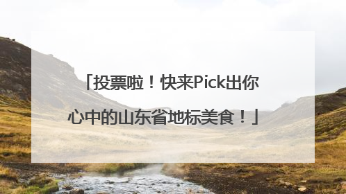 投票啦！快来Pick出你心中的山东省地标美食！