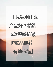 抗皱用什么产品好？精选6款淡纹抗皱护肤品推荐，有效抗皱