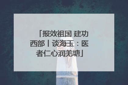 报效祖国 建功西部丨谈海玉：医者仁心润羌塘