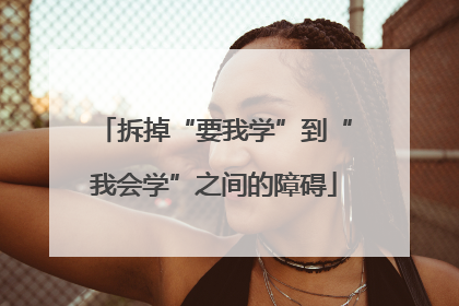 拆掉“要我学”到“我会学”之间的障碍