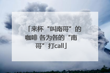 来杯“叫南哥”的咖啡 各为各的“南哥”打call