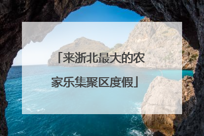 来浙北最大的农家乐集聚区度假