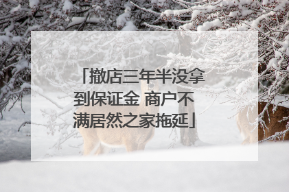 撤店三年半没拿到保证金 商户不满居然之家拖延