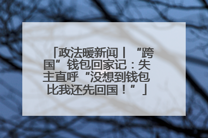 政法暖新闻丨“跨国”钱包回家记：失主直呼“没想到钱包比我还先回国！”