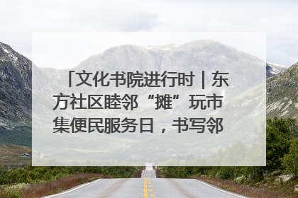 文化书院进行时｜东方社区睦邻“摊”玩市集便民服务日，书写邻里共生新篇章