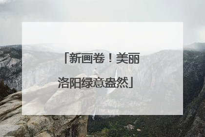 新画卷！美丽洛阳绿意盎然