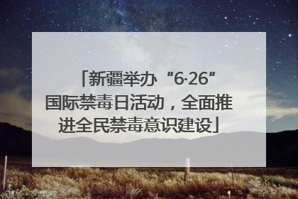 新疆举办“6·26”国际禁毒日活动，全面推进全民禁毒意识建设