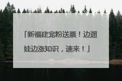 新福建宠粉送票！边遛娃边涨知识，速来！