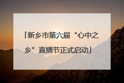 新乡市第六届“心中之乡”直播节正式启动