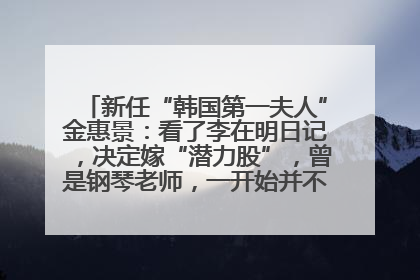 新任“韩国第一夫人”金惠景：看了李在明日记，决定嫁“潜力股”，曾是钢琴老师，一开始并不支持丈夫从政