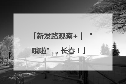 新发路观察+｜“哦啦”，长春！