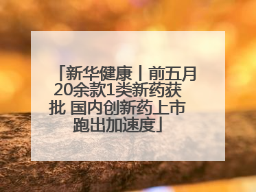 新华健康丨前五月20余款1类新药获批 国内创新药上市跑出加速度