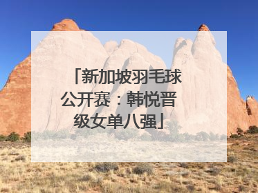 新加坡羽毛球公开赛：韩悦晋级女单八强