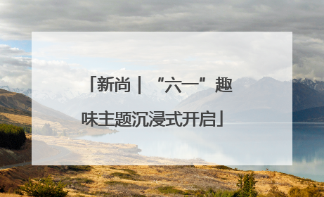 新尚｜“六一”趣味主题沉浸式开启