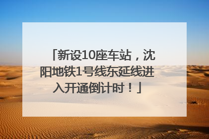 新设10座车站，沈阳地铁1号线东延线进入开通倒计时！