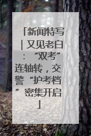 新闻特写｜又见老白：“双考”连轴转，交警“护考档”密集开启