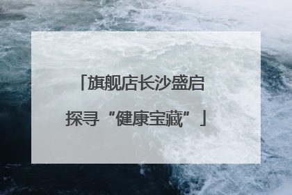 旗舰店长沙盛启 探寻“健康宝藏”