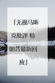 无视马斯克批评 特朗普最新回应