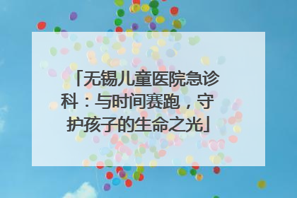 无锡儿童医院急诊科：与时间赛跑，守护孩子的生命之光
