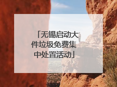 无锡启动大件垃圾免费集中处置活动