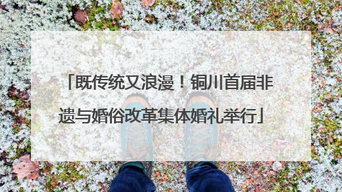 既传统又浪漫！铜川首届非遗与婚俗改革集体婚礼举行