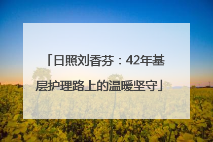 日照刘香芬：42年基层护理路上的温暖坚守