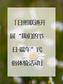 日照联通开展“我们的节日·端午”民俗体验活动