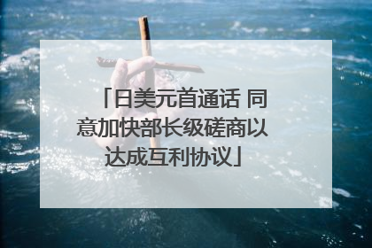 日美元首通话 同意加快部长级磋商以达成互利协议