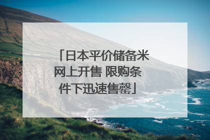 日本平价储备米网上开售 限购条件下迅速售罄