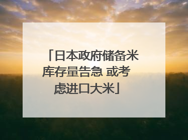 日本政府储备米库存量告急 或考虑进口大米