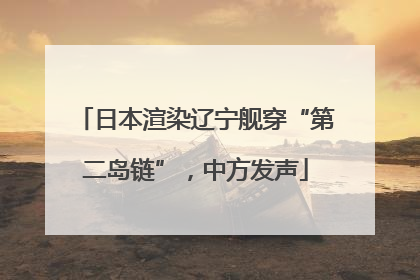 日本渲染辽宁舰穿“第二岛链”，中方发声