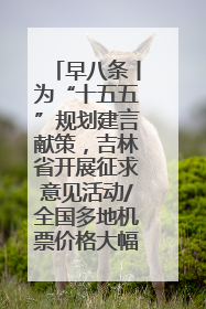 早八条丨为“十五五”规划建言献策，吉林省开展征求意见活动/全国多地机票价格大幅下降 错峰游好时机来了
