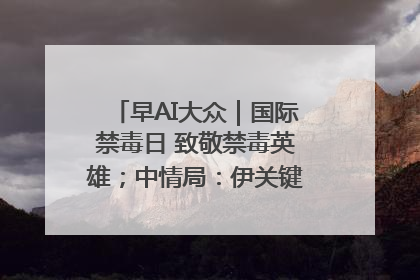 早AI大众｜国际禁毒日 致敬禁毒英雄；中情局：伊关键核设施被摧毁