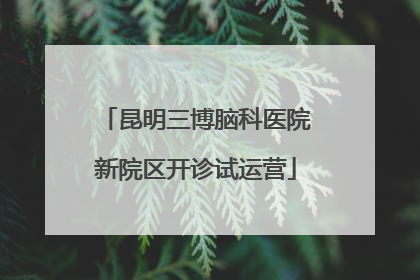 昆明三博脑科医院新院区开诊试运营