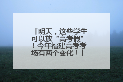 明天，这些学生可以放“高考假”！今年福建高考考场有两个变化！