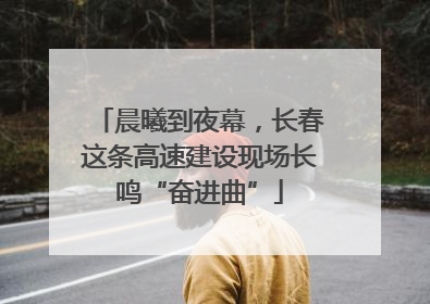 晨曦到夜幕，长春这条高速建设现场长鸣“奋进曲”