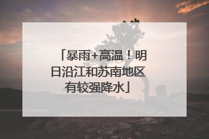 暴雨+高温！明日沿江和苏南地区有较强降水