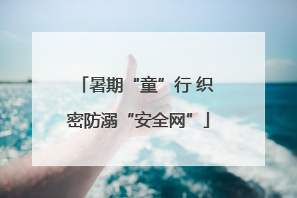 暑期“童”行 织密防溺“安全网”