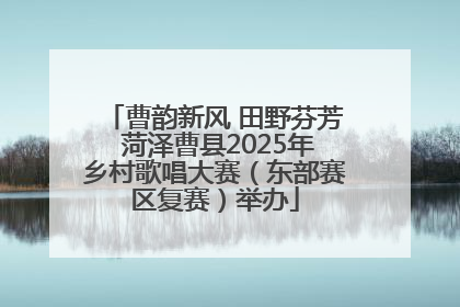 曹韵新风 田野芬芳 菏泽曹县2025年乡村歌唱大赛（东部赛区复赛）举办