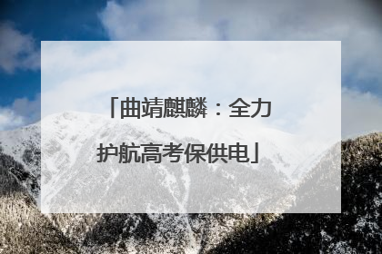 曲靖麒麟：全力护航高考保供电