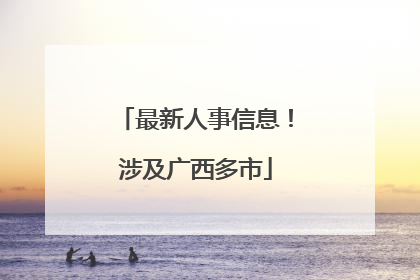 最新人事信息！涉及广西多市