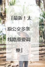最新！太原公交多条线路重要调整